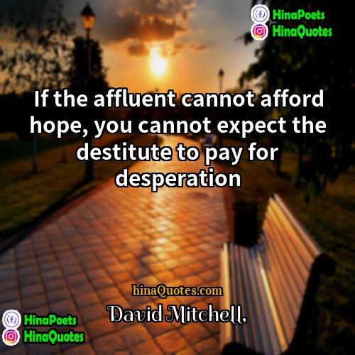 David Mitchell Quotes | If the affluent cannot afford hope, you